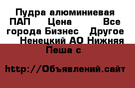 Пудра алюминиевая ПАП-2 › Цена ­ 390 - Все города Бизнес » Другое   . Ненецкий АО,Нижняя Пеша с.